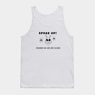 Speak up! Because you are not aliens (black writting) Tank Top